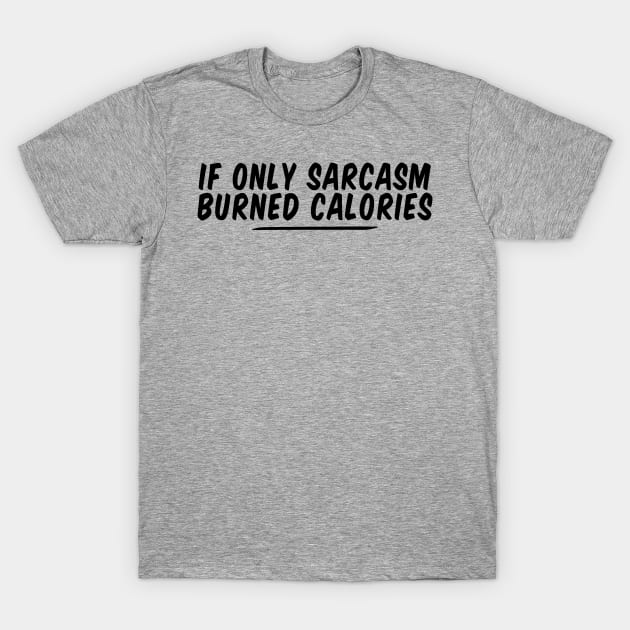 if only sarcasm burned calories funny T-Shirt by Giftyshoop